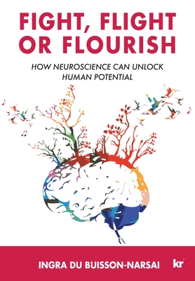 Fight, Flight or Flourish: How neuroscience can Unlock human potential - Du Buisson-Narsai, Ingra