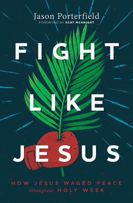 Fight Like Jesus: How Jesus Waged Peace Throughout Holy Week - Porterfield, Jason, and McKnight, Scot (Foreword by)