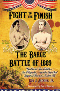 Fight To The Finish: The Barge Battle of 1889: "Gentleman" Jim Corbett, Joe Choynski, and the Fight that Launched Boxing's Modern Era