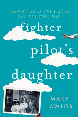 Fighter Pilot's Daughter: Growing Up in the Sixties and the Cold War - Lawlor, Mary