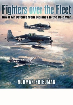 Fighters Over the Fleet: Naval Air Defence from Biplanes to the Cold War - Friedman, Norman