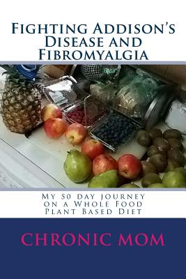 Fighting Addison's Disease and Fibromyalgia: My 50 day journey on a Whold Food Plant Based Diet - Mom, Chronic