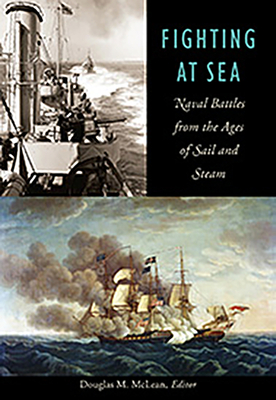 Fighting at Sea: Naval Battles from the Ages of Sail and Steam - McLean, Douglas M (Editor)