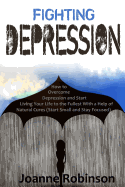 Fighting Depression: How to Overcome Depression and Start Living Your Life to the Fullest with a Help of Natural Cures (Start Small and Stay Focused)