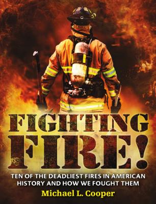 Fighting Fire!: Ten of the Deadliest Fires in American History and How We Fought Them - Cooper, Michael L