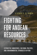 Fighting for Andean Resources: Extractive Industries, Cultural Politics, and Environmental Struggles in Peru