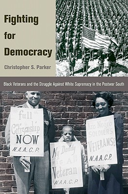 Fighting for Democracy: Black Veterans and the Struggle Against White Supremacy in Tblack Veterans and the Struggle Against White Supremacy in the Postwar South He Postwar South - Parker, Christopher S