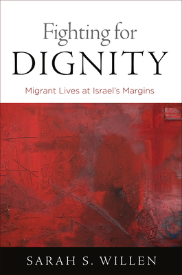 Fighting for Dignity: Migrant Lives at Israel's Margins - Willen, Sarah S