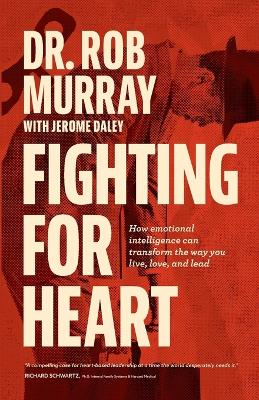 Fighting for Heart: How emotional intelligence can transform the way you live, love, and lead - Murray, Rob, Dr., and Daley, Jerome