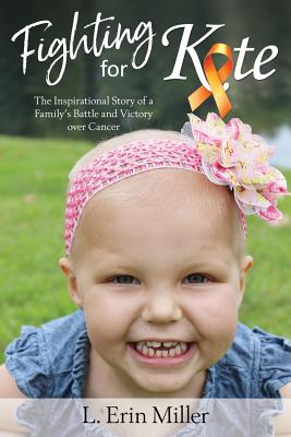 Fighting for Kate: The Inspirational Story of a Family's Battle and Victory Over Cancer - Miller, L Erin, and Chandler, Greg (Foreword by)