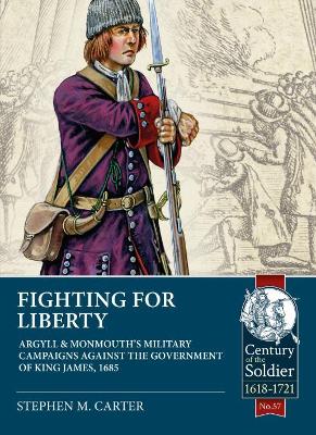 Fighting for Liberty: Argyll & Monmouth's Military Campaigns Against the Government of King James, 1685 - Carter, Stephen M.