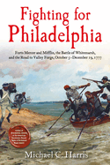 Fighting for Philadelphia: Forts Mercer and Mifflin, the Battle of Whitemarsh, and the Road to Valley Forge, October 5-December 19, 1777