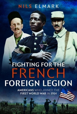 Fighting for the French Foreign Legion: Americans who joined the First World War in 1914 - Elmark, Nils