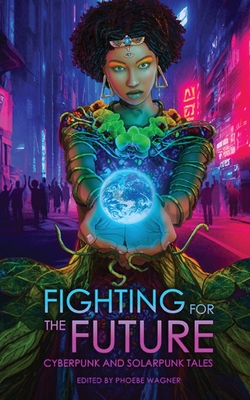 Fighting for the Future: Cyberpunk and Solarpunk Tales - Wagner, Phoebe (Editor), and Doctorow, Cory, and Lambert, Brent
