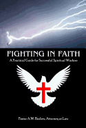 Fighting In Faith: A Practical Guide For Successful Spiritual Warfare