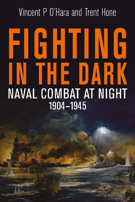 Fighting in the Dark: Naval Combat at Night, 1904 1945 - O'Hara, Vincent P, and Hone, Trent