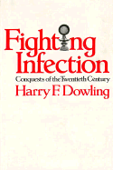 Fighting Infection: Conquests of the Twentieth Century, - Dowling, Harry F