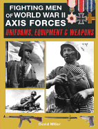 Fighting Men of World War II Axis Forces: Uniforms, Equipment and Weapons