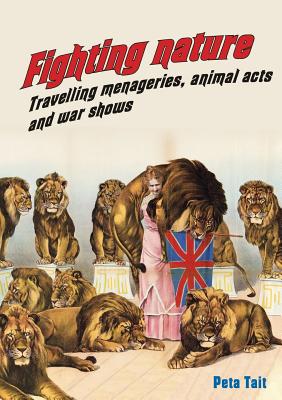 Fighting Nature: Travelling Menageries, Animal Acts and War Shows - Tait, Peta, Professor, and Probyn-Rapsey, Fiona (Editor)