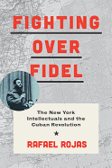 Fighting Over Fidel: The New York Intellectuals and the Cuban Revolution