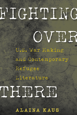 Fighting Over There: U.S. War Making and Contemporary Refugee Literature - Kaus, Alaina, Dr.