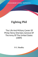 Fighting Phil: The Life And Military Career Of Philip Henry Sheridan, General Of The Army Of The United States (1889)