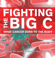 Fighting the Big C What Cancer Does to the Body - Biology 6th Grade Children's Biology Books