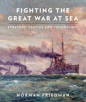 Fighting the Great War at Sea: Strategy, Tactics and Technology - Friedman, Norman