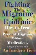 Fighting the Migraine Epidemic: How to Treat and Prevent Migraines Without Medicines - An Insider's View