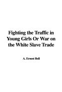 Fighting the Traffic in Young Girls or War on the White Slave Trade - Bell, A Ernest (Editor)