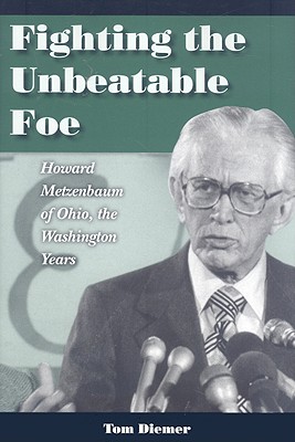 Fighting the Unbeatable Foe: Howard Metzenbaum of Ohio: The Washington Years - Diemer, Tom