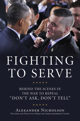 Fighting to Serve: Behind the Scenes in the War to Repeal Don't Ask, Don't Tell - Nicholson, Alexander