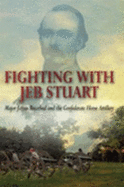 Fighting with Jeb Stuart: Major James Breathed and the Confederate Horse Artillery