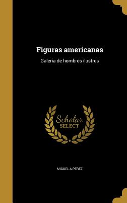 Figuras Americanas: Galeria de Hombres Ilustres - Perez, Miguel a