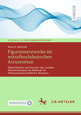 Figurennetzwerke Im Mittelhochdeutschen Artusroman: Mglichkeiten Und Grenzen Der Sozialen Netzwerkanalyse ALS Methode F?r Literaturwissenschaftliche Analysen - Ketschik, Nora K