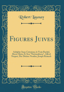 Figures Juives: Adolphe-Isaac Crmieux, La Vraie Rachel, Henri Heine Et Son "nationalisme," Alfred Naquet, Der Doktor Nordau, Joseph Reinach (Classic Reprint)