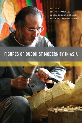 Figures of Buddhist Modernity in Asia - Samuels, Jeffrey (Editor), and McDaniel, Justin Thomas (Editor), and Rowe, Mark Michael (Editor)