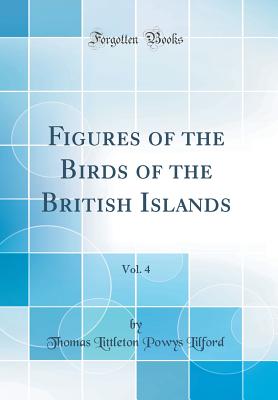 Figures of the Birds of the British Islands, Vol. 4 (Classic Reprint) - Lilford, Thomas Littleton Powys