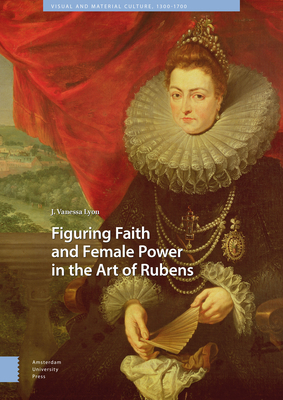 Figuring Faith and Female Power in the Art of Rubens - Lyon, J Vanessa