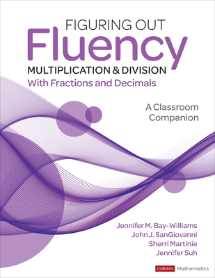 Figuring Out Fluency - Multiplication and Division with Fractions and Decimals: A Classroom Companion - Bay-Williams, Jennifer M, and Sangiovanni, John J, and Martinie, Sherri L