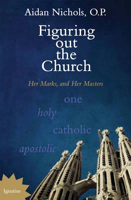 Figuring Out the Church: Her Marks, and Her Masters - Nichols, Aidan, Fr.