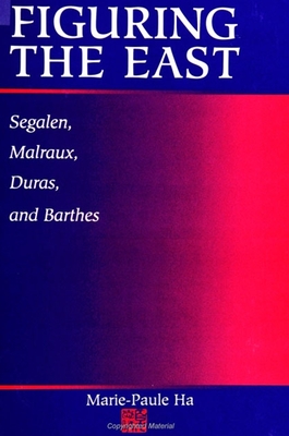 Figuring the East: Segalen, Malraux, Duras and Barthes - Ha, Marie-Paule