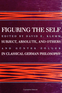 Figuring the Self: Subject, Absolute, and Others in Classical German Philosophy