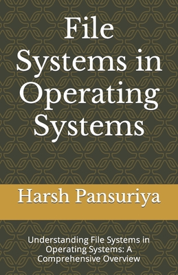 File Systems in Operating Systems: Understanding File Systems in Operating Systems: A Comprehensive Overview - Pansuriya, Harsh, and Pansuriya P, Harsh Hasmukbhai