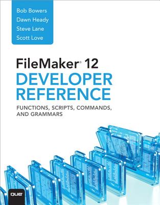 FileMaker 12 Developers Reference: Functions, Scripts, Commands, and Grammars - Bowers, Bob, and Lane, Steve, and Love, Scott