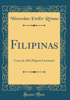 Filipinas: Cosas de Alla (Paginas Literarias) (Classic Reprint) - Retana, Wenceslao Emilio
