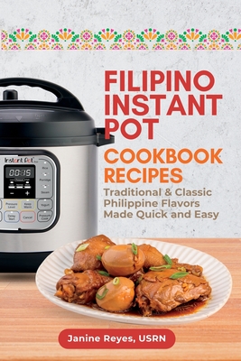 Filipino Instant Pot Cookbook Recipes: Traditional & Classic Philippine Flavors Made Quick and Easy - Reyes, Usrn Janine