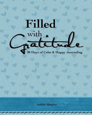 Filled with Gratitude: 90 Days of Calm & Happy Journaling - Shapiro, Judith