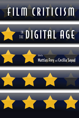 Film Criticism in the Digital Age - Frey, Mattias (Contributions by), and Sayad, Cecilia (Contributions by), and Taylor, Greg (Contributions by)