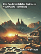 "Film Fundamentals for Beginners: Your Path to Filmmaking" A Comprehensive Guide to Jumpstart Your Filmmaking Journey & Decoding the Cinematic Canvas: Film Language and Its Elements